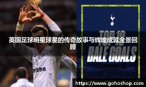 英国足球明星球星的传奇故事与辉煌成就全景回顾