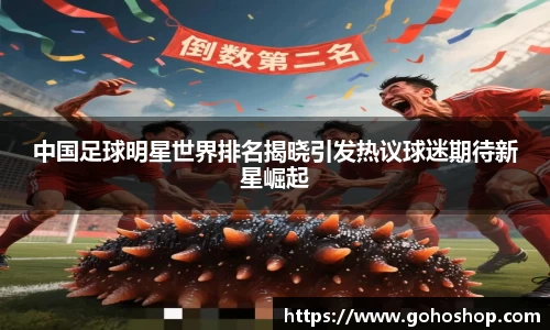 中国足球明星世界排名揭晓引发热议球迷期待新星崛起
