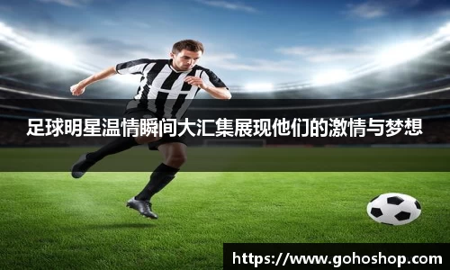 足球明星温情瞬间大汇集展现他们的激情与梦想
