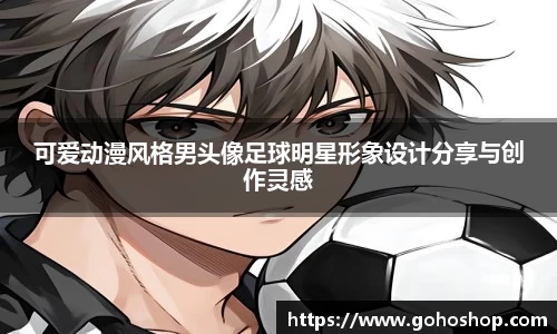 可爱动漫风格男头像足球明星形象设计分享与创作灵感