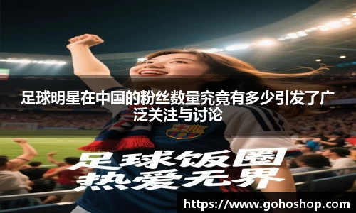 足球明星在中国的粉丝数量究竟有多少引发了广泛关注与讨论