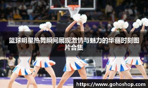 篮球明星热舞瞬间展现激情与魅力的华丽时刻图片合集